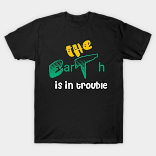 The earth is in trouble T-Shirt